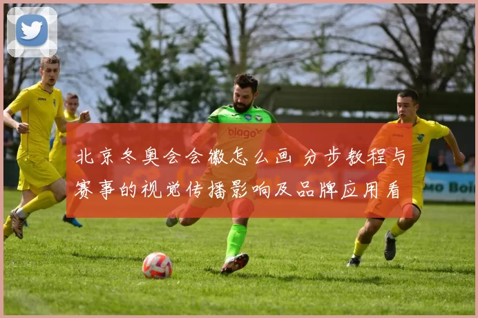 北京冬奥会会徽怎么画 分步教程与赛事的视觉传播影响及品牌应用看点