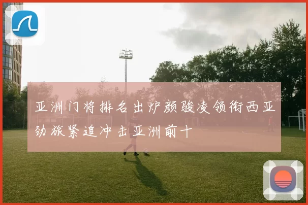 亚洲门将排名出炉颜骏凌领衔西亚劲旅紧追冲击亚洲前十
