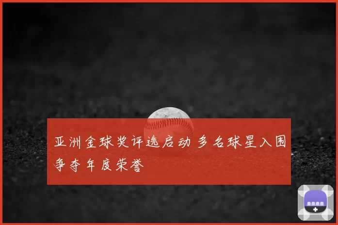 亚洲金球奖评选启动 多名球星入围争夺年度荣誉