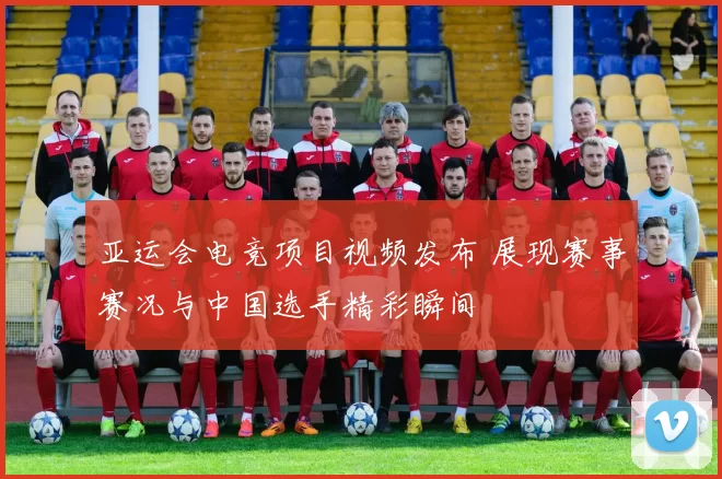 亚运会电竞项目视频发布 展现赛事赛况与中国选手精彩瞬间