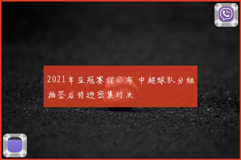 2021年亚冠赛程公布 中超球队分组抽签后将迎密集对决