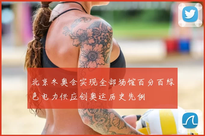 北京冬奥会实现全部场馆百分百绿色电力供应创奥运历史先例