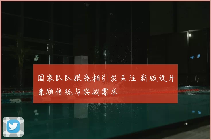 国家队队服亮相引发关注 新版设计兼顾传统与实战需求