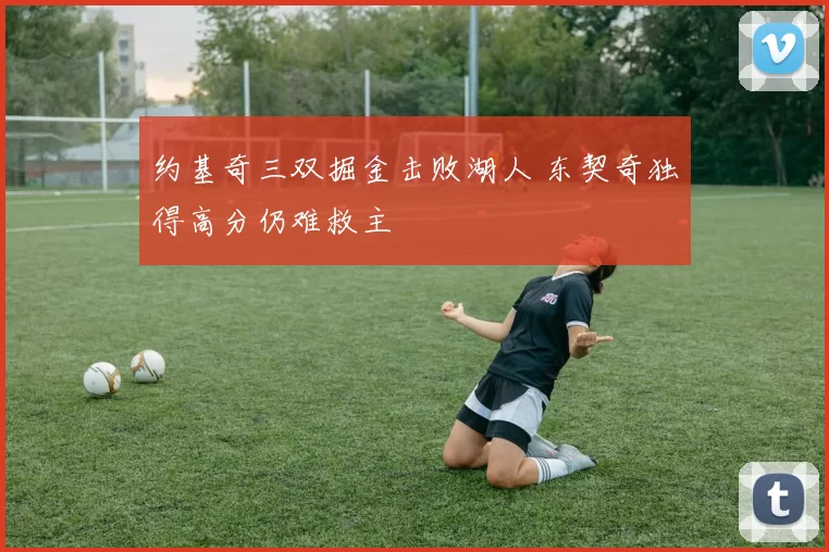 约基奇三双掘金击败湖人 东契奇独得高分仍难救主