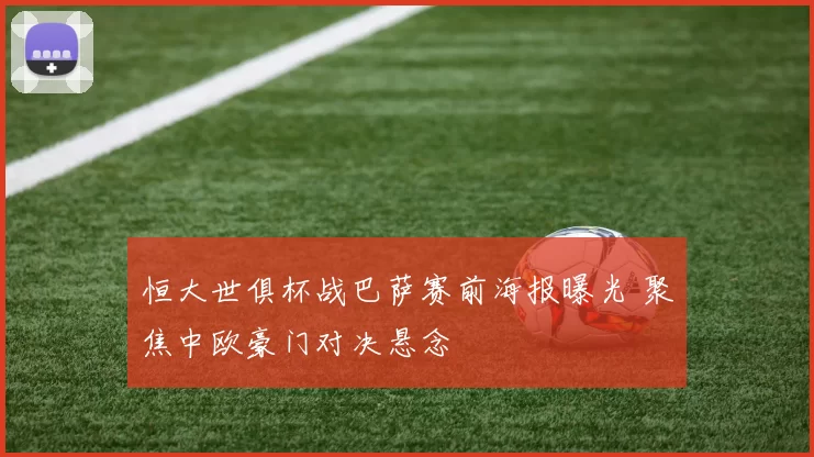 恒大世俱杯战巴萨赛前海报曝光 聚焦中欧豪门对决悬念