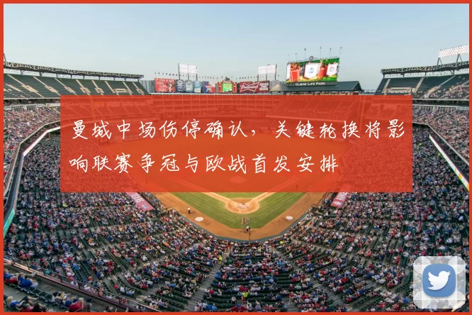 曼城中场伤停确认，关键轮换将影响联赛争冠与欧战首发安排