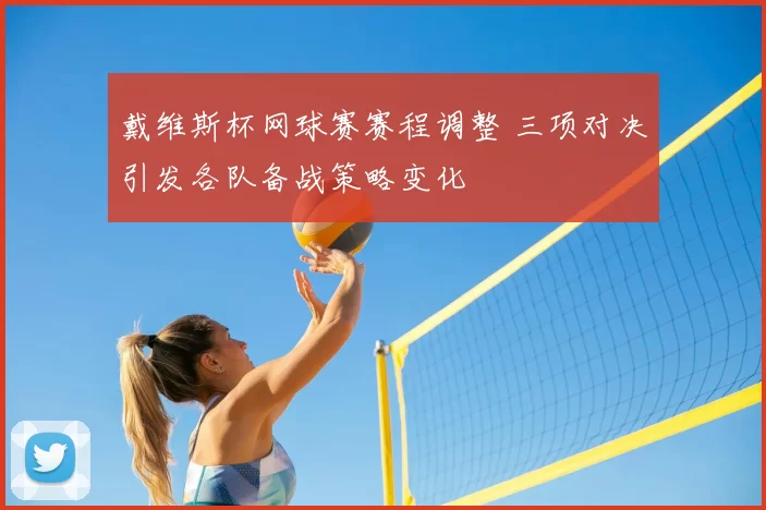 戴维斯杯网球赛赛程调整 三项对决引发各队备战策略变化