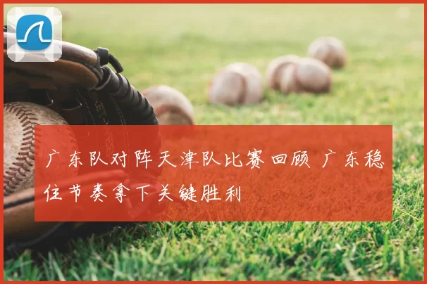 广东队对阵天津队比赛回顾 广东稳住节奏拿下关键胜利